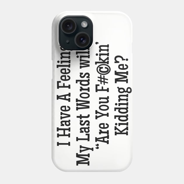 I Have A Feeling My Last words will be, "Are you F#©kin' Kidding Me? Phone Case by Alema Art