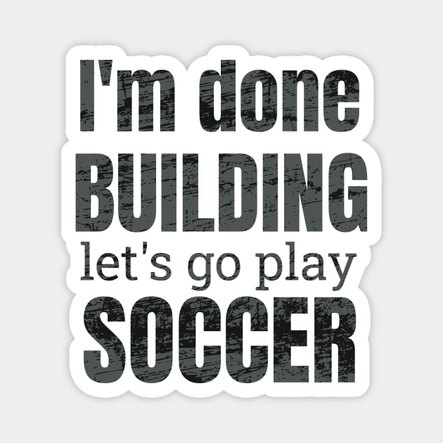 I'm done building let's go play soccer Magnet by NdisoDesigns