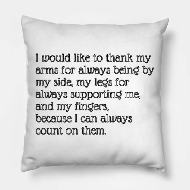 I would like to thank my arms for always being by my side, my legs for always supporting me, and my fingers, because I can always count on them. Pillow by EmoteYourself