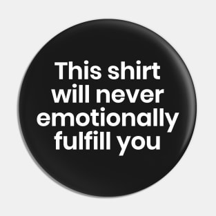 This shirt will never emotionally fulfill you Pin