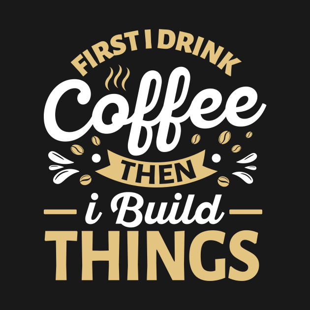 First I Drink Coffee Then I Build Things by TheDesignDepot