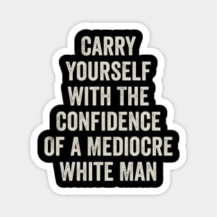 Carry Yourself With The Confidence Of a Mediocre White Man Magnet