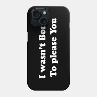 I wasn’t born  To please you Phone Case