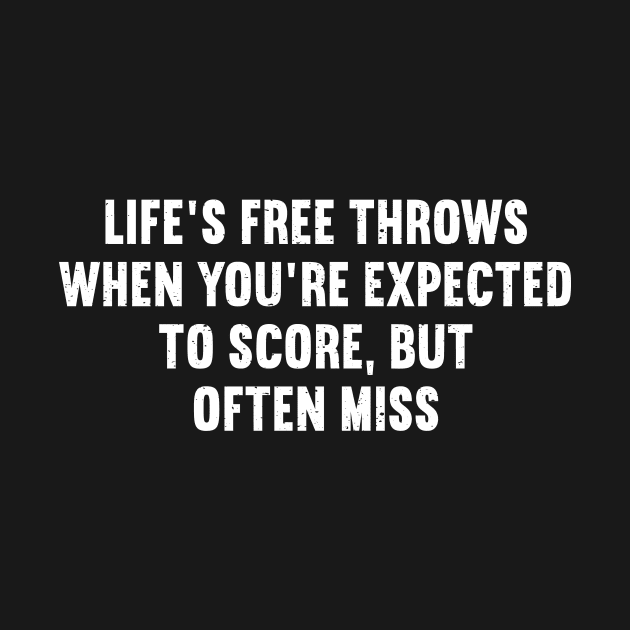 Life's free throws When you're expected to score, but often miss by trendynoize