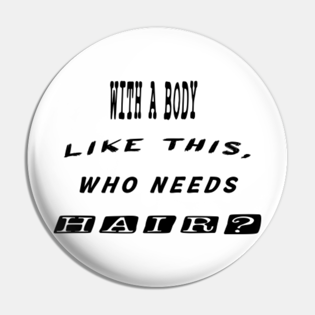 With A Body Like This Who Needs Hair Bald Man Funny Pin Teepublic 