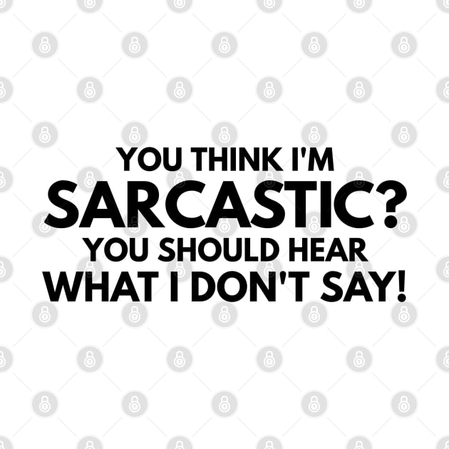 You Think I'm Sarcastic? You Should Hear What I Don't Say - Funny Sayings by Textee Store