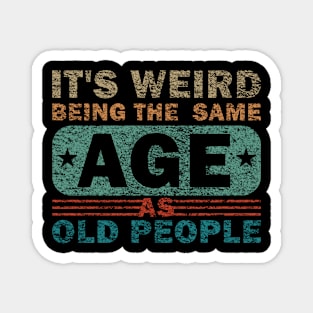 Its Weird Being The Same Age As Old People Magnet