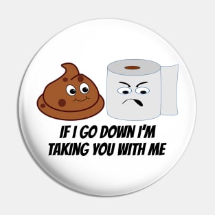 Funny Toilet Paper and Poop Taking You Down With Me Pin