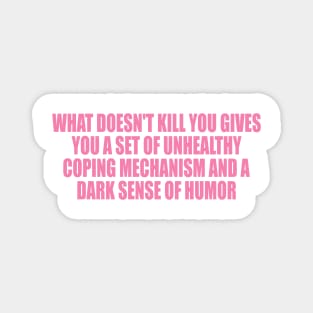 What doesn't kill you … unhealthy coping mechanisms and a dark sense of humor Magnet