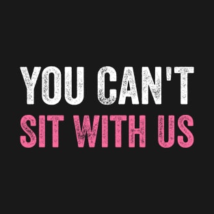 You Can't Sit With Us T-Shirt