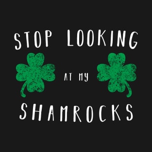 Stop looking at my shamrocks - Funny Saint Paddys Day Shirt T-Shirt