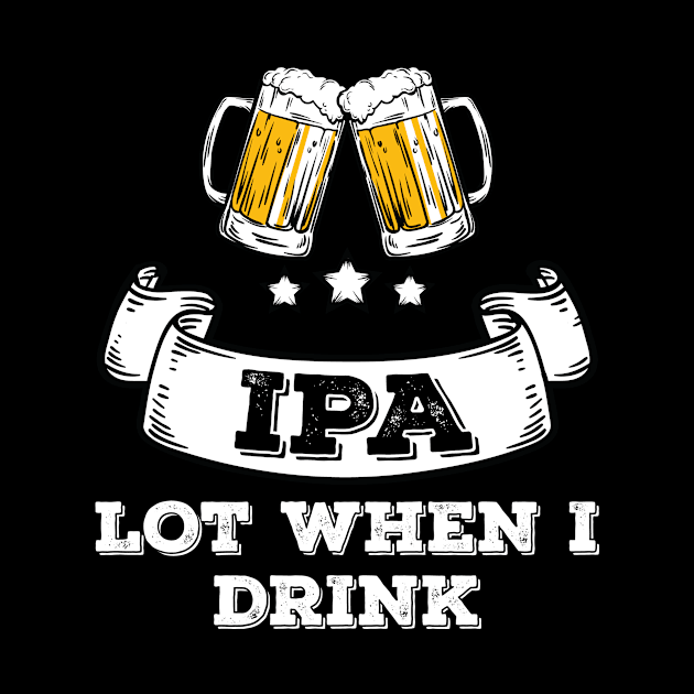 Craft Beer Shirt Drinking IPA Lot When I Drink by Tracy