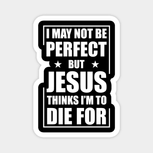 I May Not Be Perfect But Jesus Thinks I'm To Die For Magnet