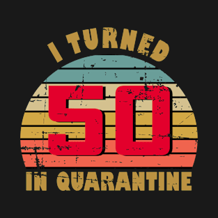 50th Birthday Gift For Him and Her I Turned 50 In Quarantine T-Shirt