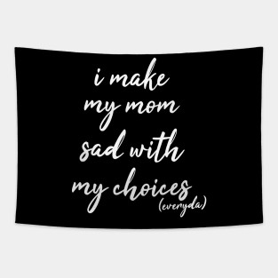 i make my mom sad with my choices everyday Tapestry