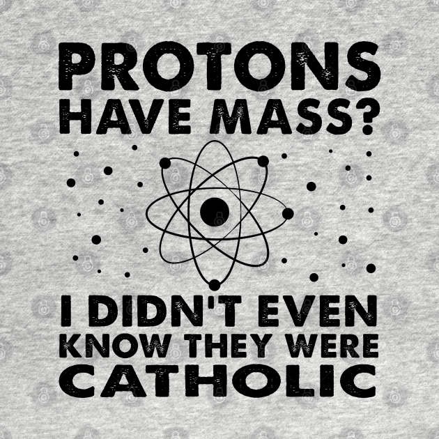 Disover Protons Have Mass? Didn't Even Know They Were Catholic! - Physics Humor - T-Shirt