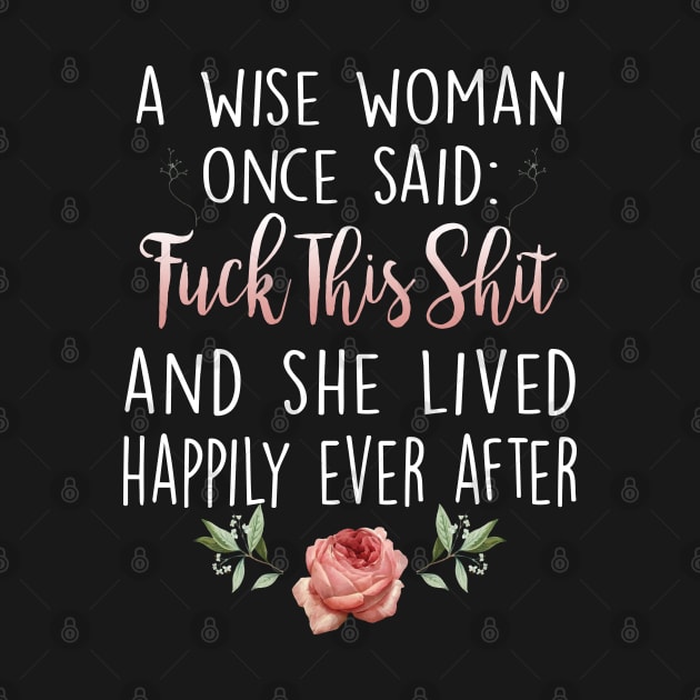 A Wise Woman Once Said Fuck This Shit And She Lived Happily Ever After by Otis Patrick