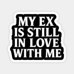 My Ex Is Still In Love With Me tee Magnet