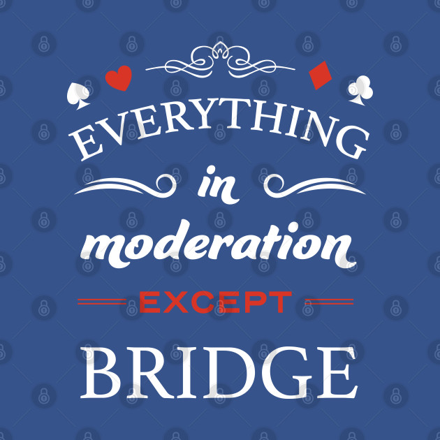 Disover Everything in moderation except bridge - for contract bridge lovers - Bridge - T-Shirt