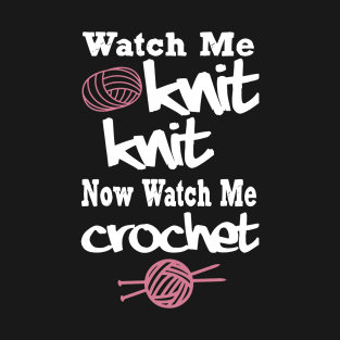 watch me knit knit now wath me crochet T-Shirt