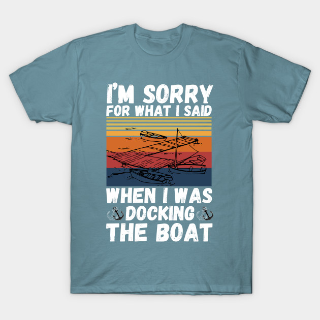 Discover I’m sorry for what I said when I was docking the boat - Im Sorry For What I Said When I Was - T-Shirt