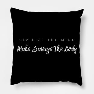 Civilize The Mind, Make Savage The Body Pillow