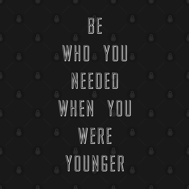 Be Who You Needed When You Were Younger by cowyark rubbark