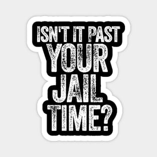 Isn't It Past Your Jail Time Shirt Isn't It Past Your Jail Time Magnet