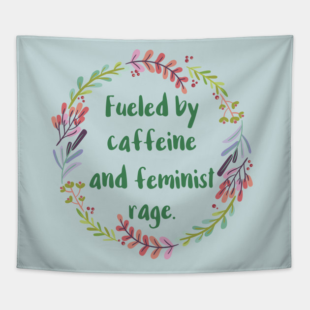 Fueled By Caffeine and Feminist Rage