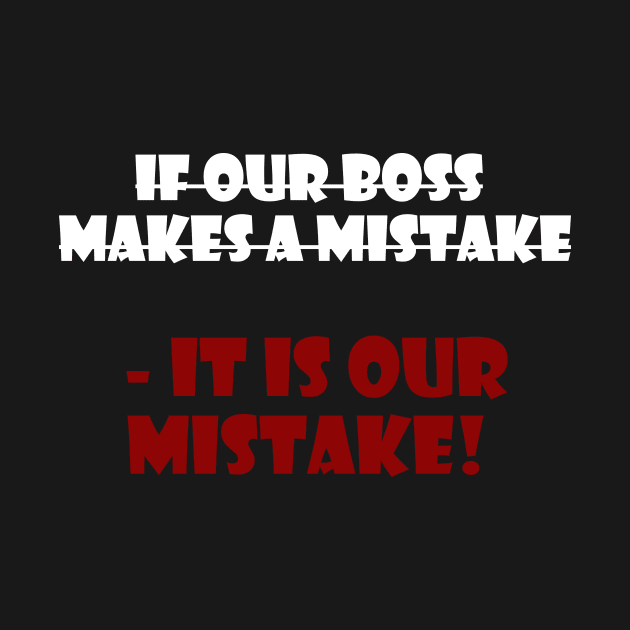 if our boss  makes a mistake  - it is our mistake! by PAPIS Store