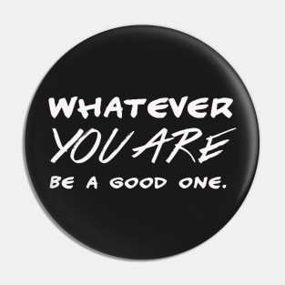 Whatever you are – be a good one – motivational Pin