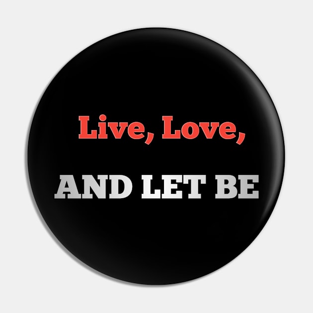 Live, love, and let be Pin by aboss