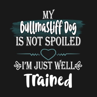 My Bullmastiff dog is not spoiled I'm just well trained T-Shirt