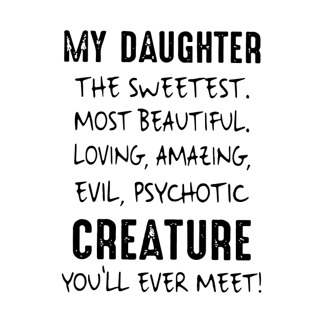 My Daughter The Sweetest Most Beautiful Loving Amazing Evil Psychotic Creature You Will Ever Meet Daughter 2 by erbedingsanchez