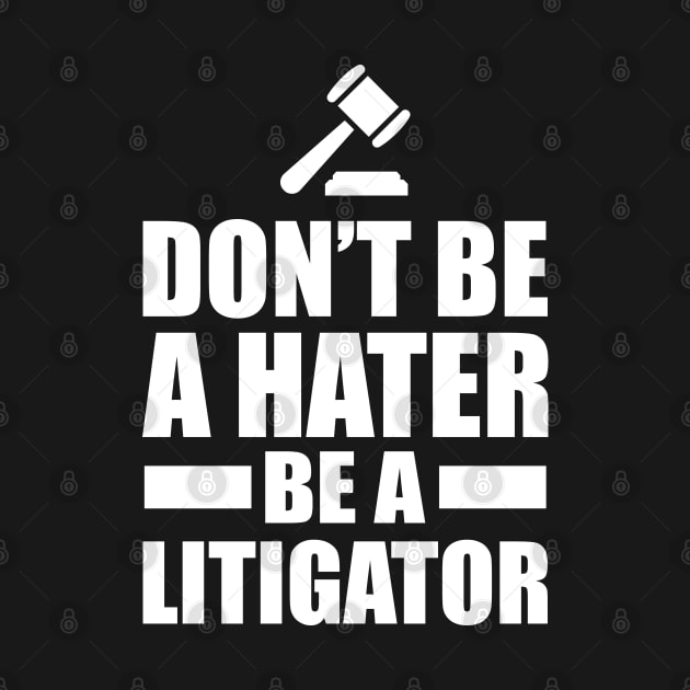 Lawyer - Don't be a hater be a litigator by KC Happy Shop