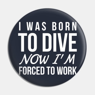 I WAS BORN TO DIVE NO I'M FORCED TO WORK - SCUBA DIVING Pin