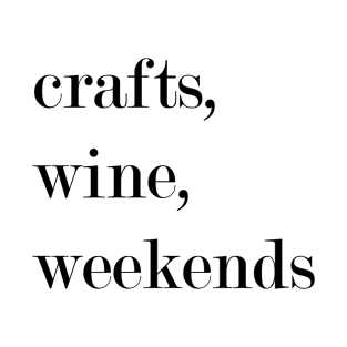 Crafts, Wine, Weekends. T-Shirt