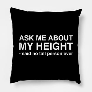 Ask Me About My Height Said No Tall Person Ever (White Text) Pillow