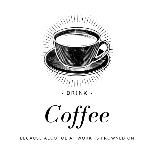 Drink Coffee - Alcohol Is Frowned On by Shaun Dowdall