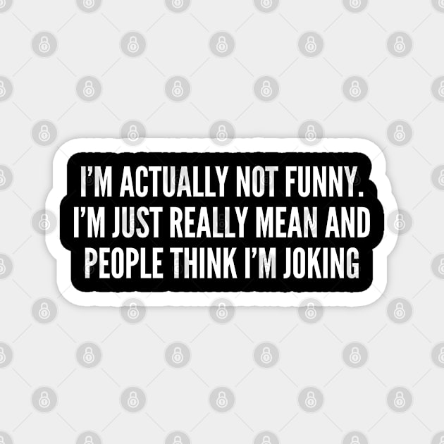 I'm Actually Not Funny I'm Just Really Mean - Silly Slogans Joke Statement Humor Quotes Saying Magnet by sillyslogans