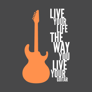 Live Your Life The Way You Live Your Guitar T-Shirt