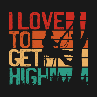 I Love To Get High Funny Arborist T-Shirt