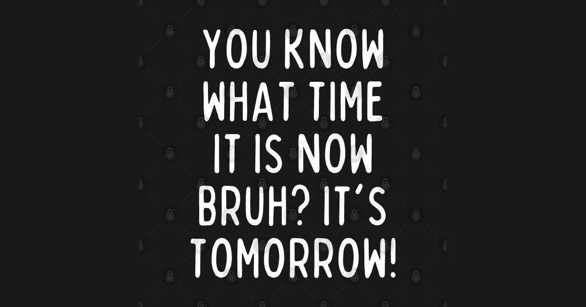 You know what time it is now? It's tomorrow! - Humor Quotes Humor ...
