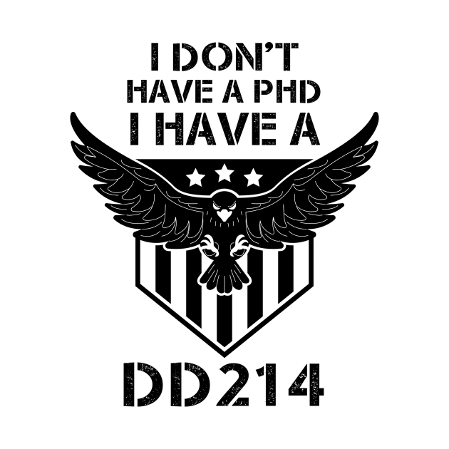 I Don't Have A PhD, I Have A DD 214 - Veterans day gift by Diogo Calheiros