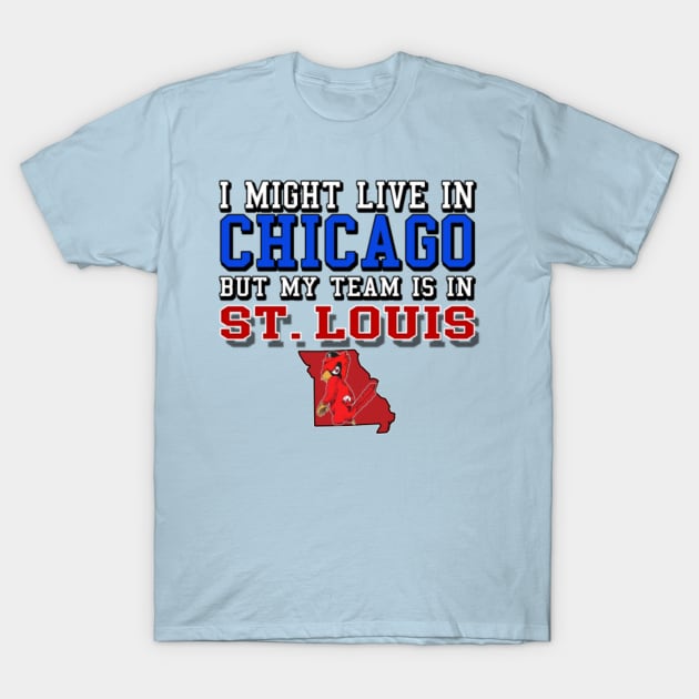 I might live in Chicago but my team is in St. Louis - St Louis Cardinals - T -Shirt