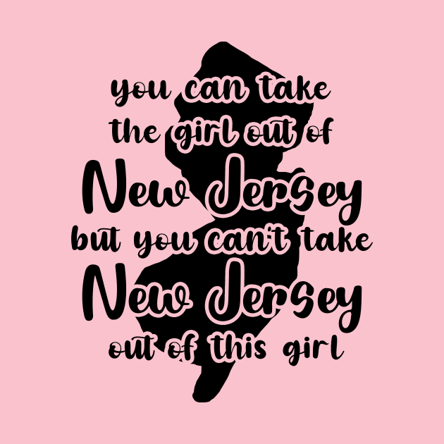 You Can Take The Girl Out Of New Jersey Home But You Can't Take New Jersey Out Of The Girl by GraviTeeGraphics