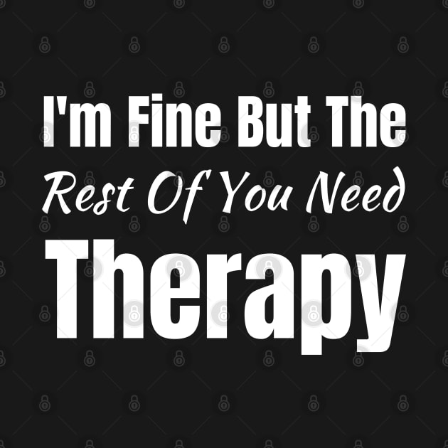 I'm Fine but the Rest of You Need Therapy-Funny Saying by HobbyAndArt