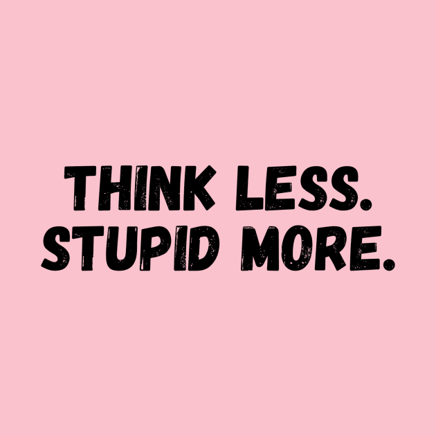 THINK LESS, STUPID MORE. by imblessed