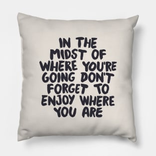 In The Midst of Where You're Going Don't Forget to Enjoy Where You Are in black and white Pillow