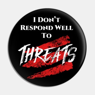 I don't respond well to Threats. Pin